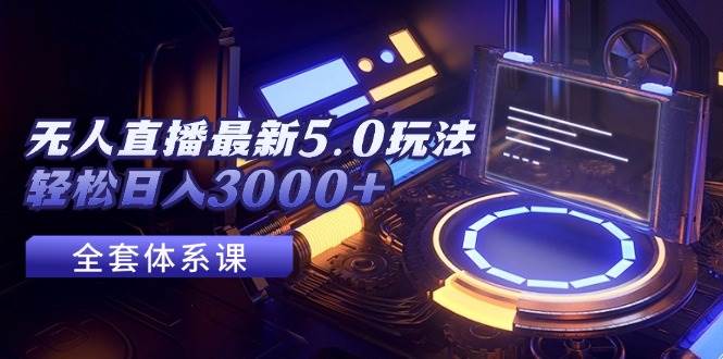 无人直播最新5.0玩法，轻松日入3000+-蓝图副业