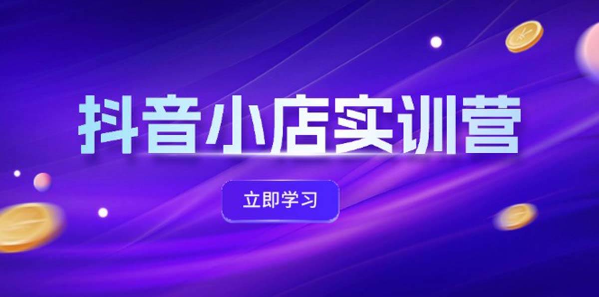 抖音小店最新实训营，提升体验分、商品卡 引流，投流增效，联盟引流秘籍-蓝图副业