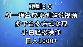 短剧6.0 AI一键生成原创解说视频，多平台多方式变现，小白轻松操作，日…-蓝图副业