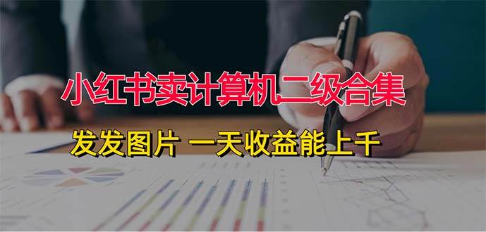 小红书卖计算机二级合集，发发图片 一天收益能上千-蓝图副业