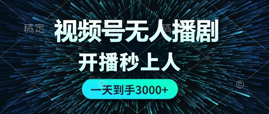 视频号无人播剧，0成本0违规，开播秒上人，一天到手3000-蓝图副业