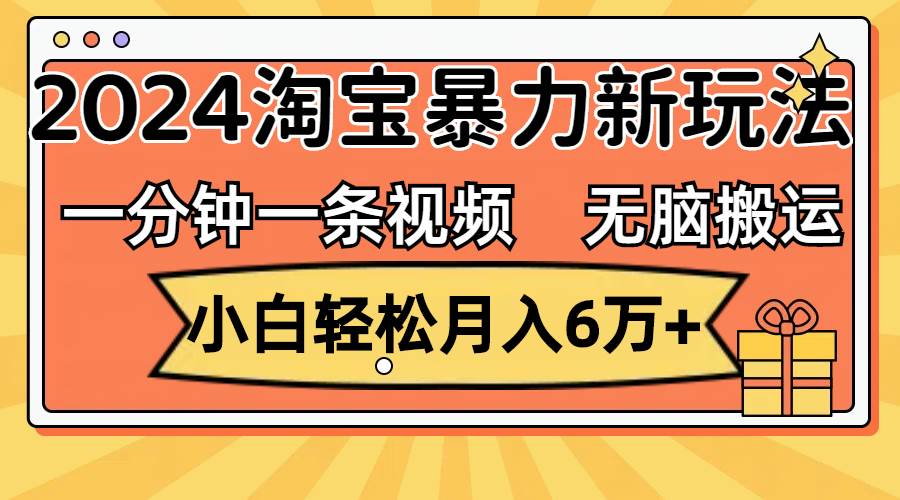 一分钟一条视频，无脑搬运，小白轻松月入6万+2024淘宝暴力新玩法，可批量-蓝图副业
