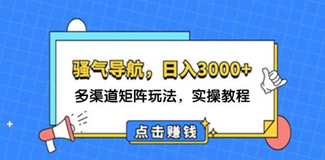 日入3000+ 骚气导航，多渠道矩阵玩法，实操教程-蓝图副业