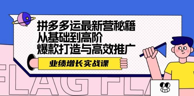 拼多多运最新营秘籍：业绩 增长实战课，从基础到高阶，爆款打造与高效推广-蓝图副业