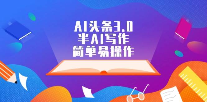AI头条3.0，半AI写作，简单易操作-蓝图副业