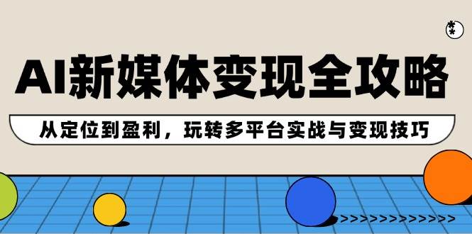 AI新媒体变现全攻略：从定位到盈利，玩转多平台实战与变现技巧-蓝图副业
