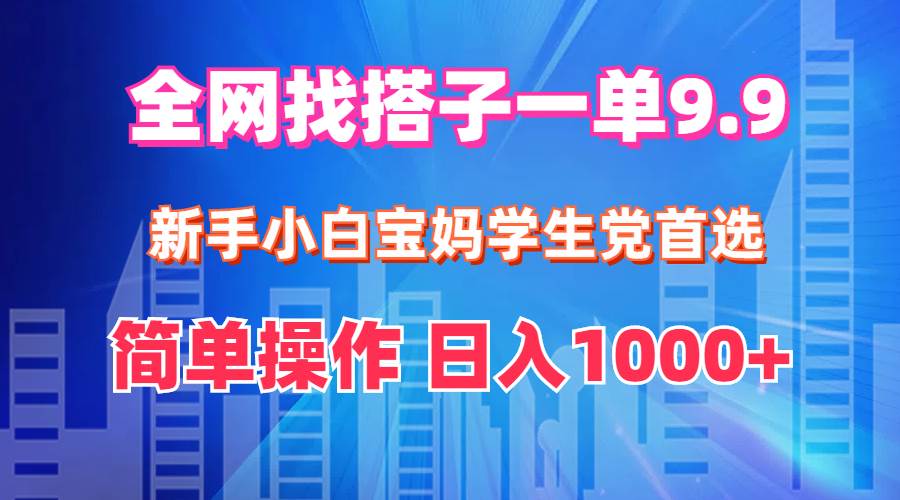 全网找搭子1单9.9 新手小白宝妈学生党首选 简单操作 日入1000+-蓝图副业