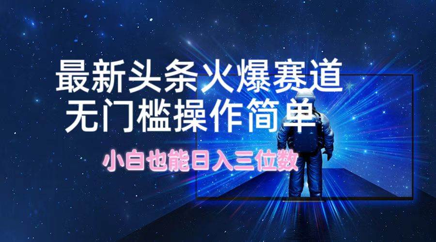 最新头条火爆赛道，无门槛操作简单，小白也能日入三位数-蓝图副业