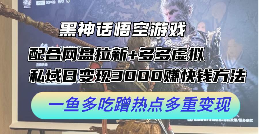 黑神话悟空游戏配合网盘拉新+多多虚拟+私域日变现3000+赚快钱方法。…-蓝图副业