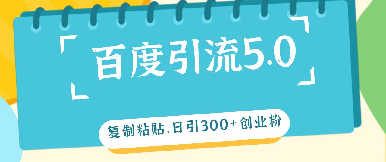 百度引流5.0，复制粘贴，日引300+创业粉，加爆你的微信-蓝图副业