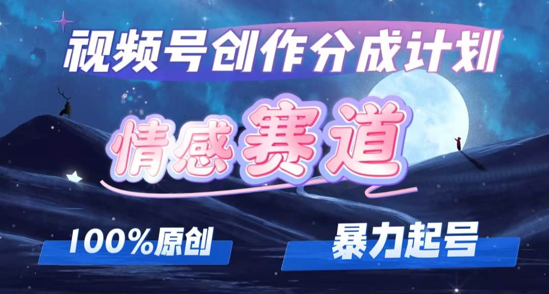 详解视频号创作者分成项目之情感赛道，暴力起号，可同步多平台，实现睡…-蓝图副业