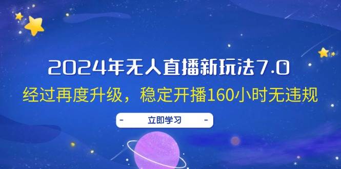 2024年无人直播新玩法7.0，经过再度升级，稳定开播160小时无违规，抖音…-蓝图副业
