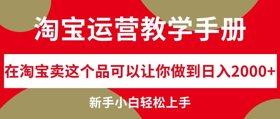 淘宝运营教学手册，在淘宝卖这个品可以让你做到日入2000+，新手小白轻…-蓝图副业