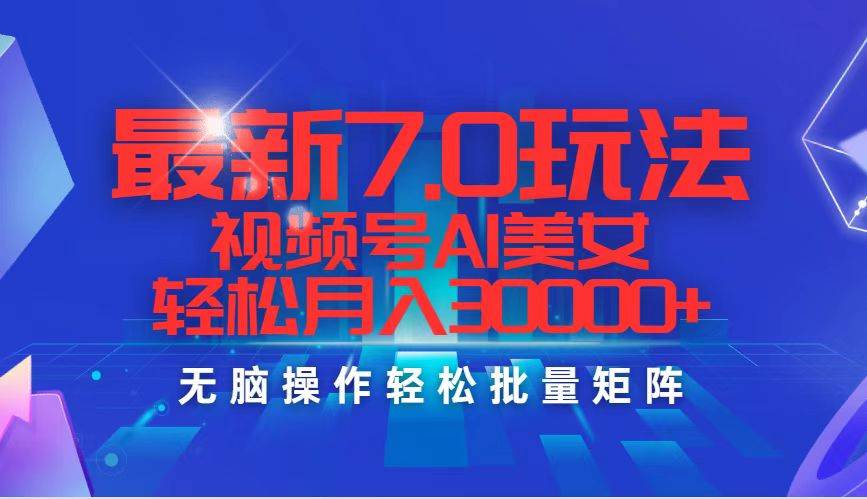 最新7.0玩法视频号AI美女，轻松月入30000+-蓝图副业