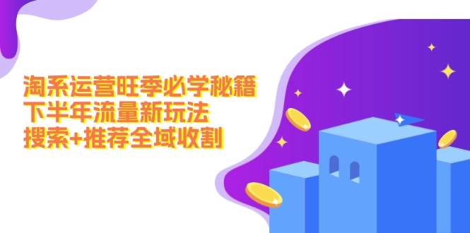 淘系运营旺季必学秘籍：下半年流量新玩法：搜索+推荐全域收割（无水印）-蓝图副业
