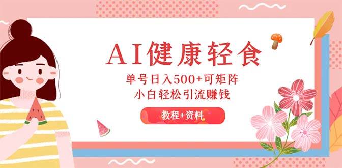 AI健康轻食，单号日入500+可矩阵，小白轻松引流赚钱（教程+食谱）-蓝图副业