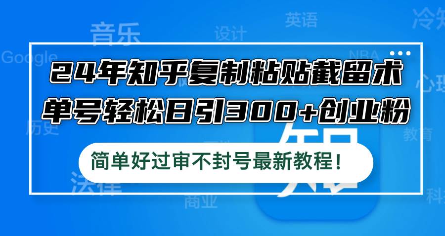 24年知乎复制粘贴截留术，单号轻松日引300+创业粉，简单好过审不封号最…-蓝图副业
